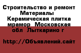 Строительство и ремонт Материалы - Керамическая плитка,мрамор. Московская обл.,Лыткарино г.